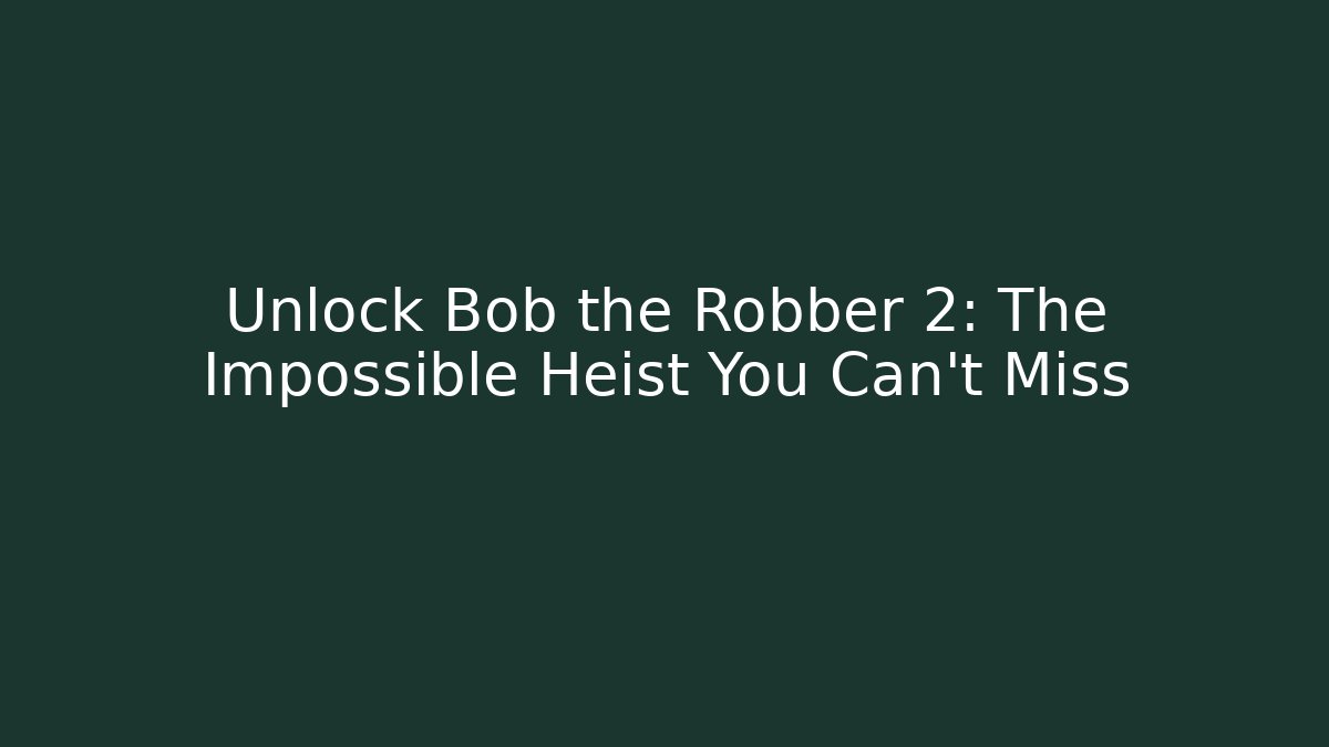 Unlock Bob the Robber 2: The Impossible Heist You Can’t Miss