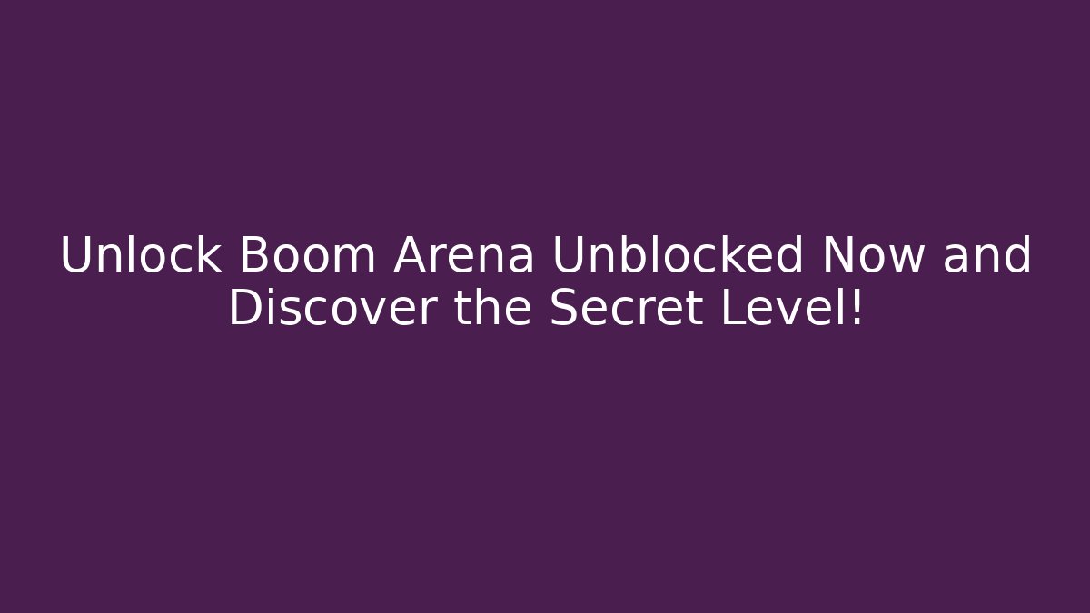Unlock Boom Arena Unblocked Now and Discover the Secret Level!