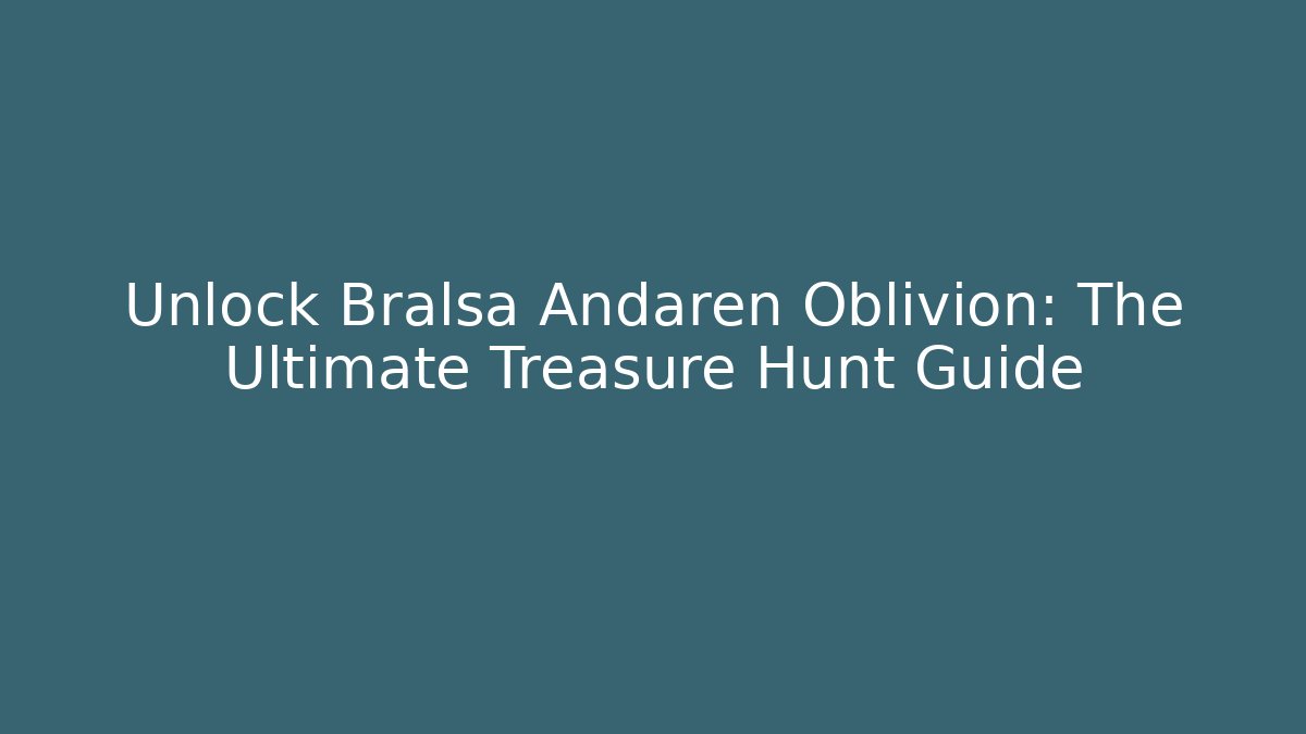 Unlock Bralsa Andaren Oblivion: The Ultimate Treasure Hunt Guide