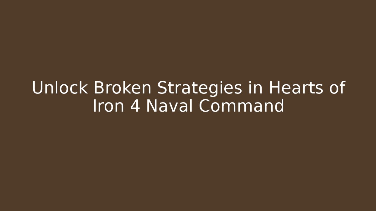 Unlock Broken Strategies in Hearts of Iron 4 Naval Command