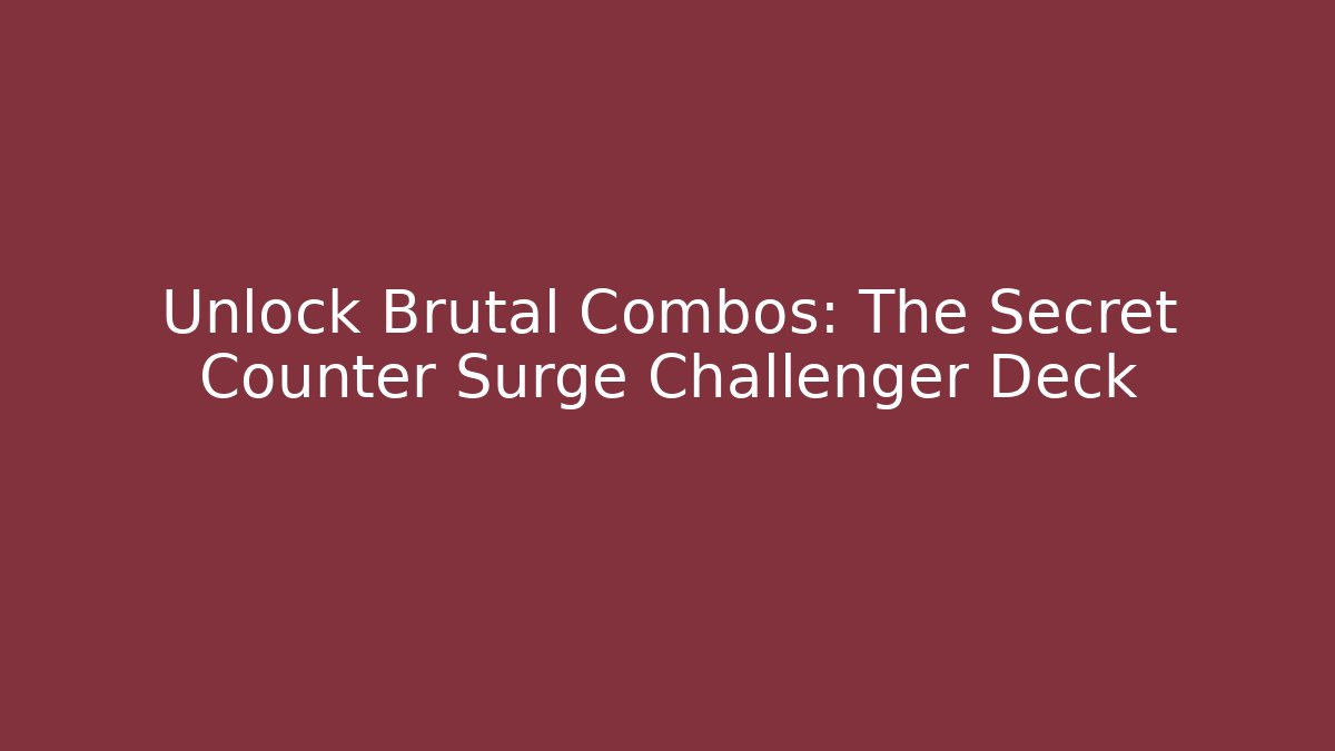 Unlock Brutal Combos: The Secret Counter Surge Challenger Deck