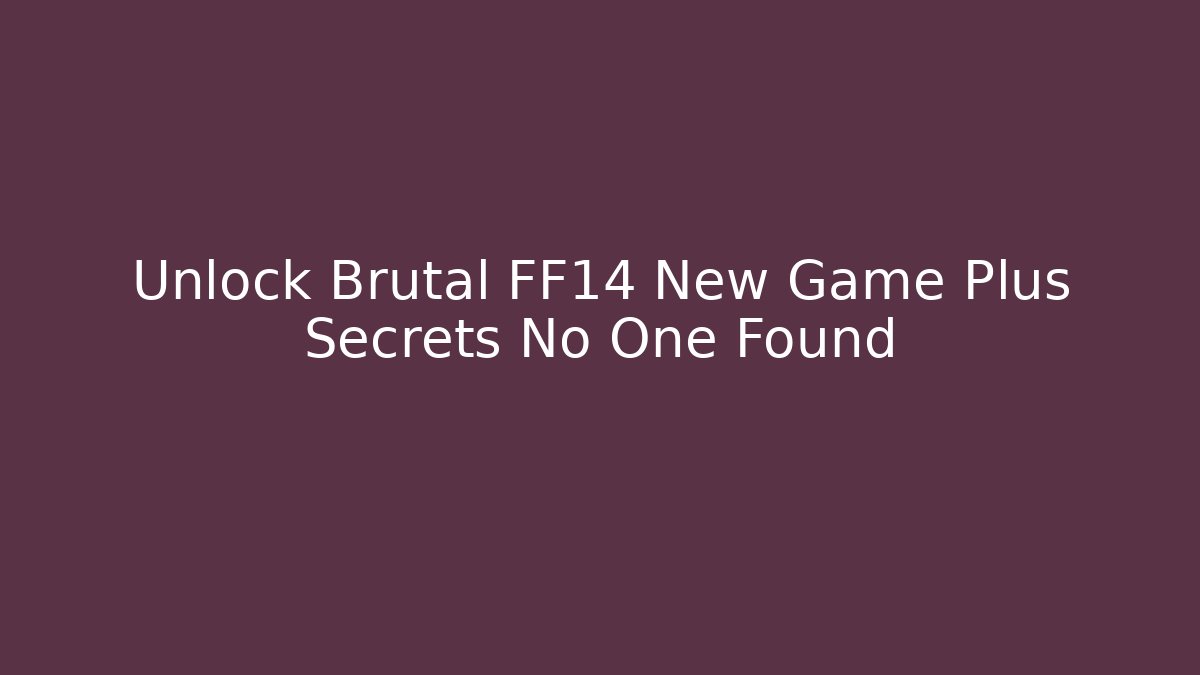 Unlock Brutal FF14 New Game Plus Secrets No One Found