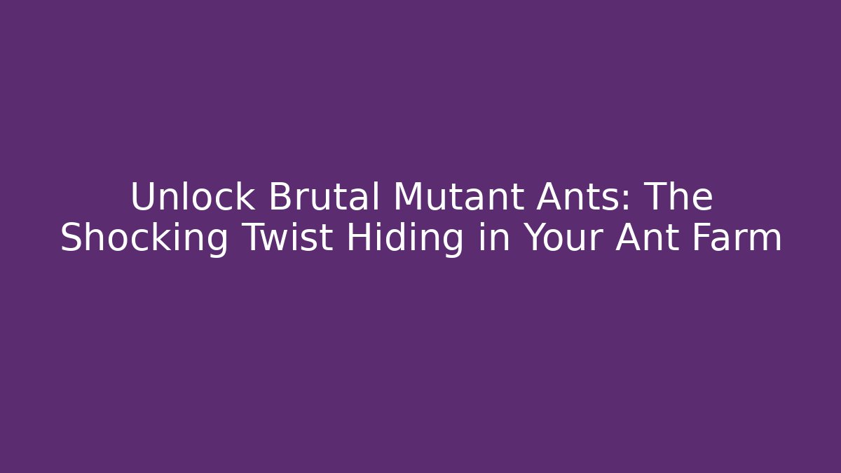 Unlock Brutal Mutant Ants: The Shocking Twist Hiding in Your Ant Farm