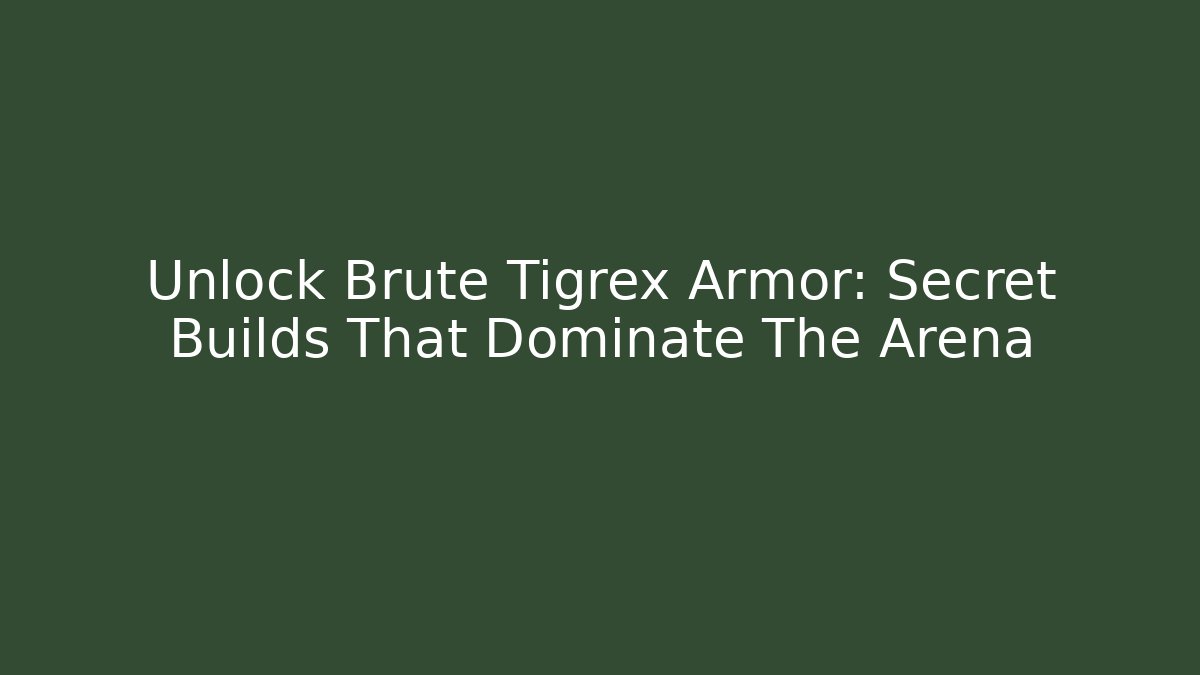 Unlock Brute Tigrex Armor: Secret Builds That Dominate The Arena