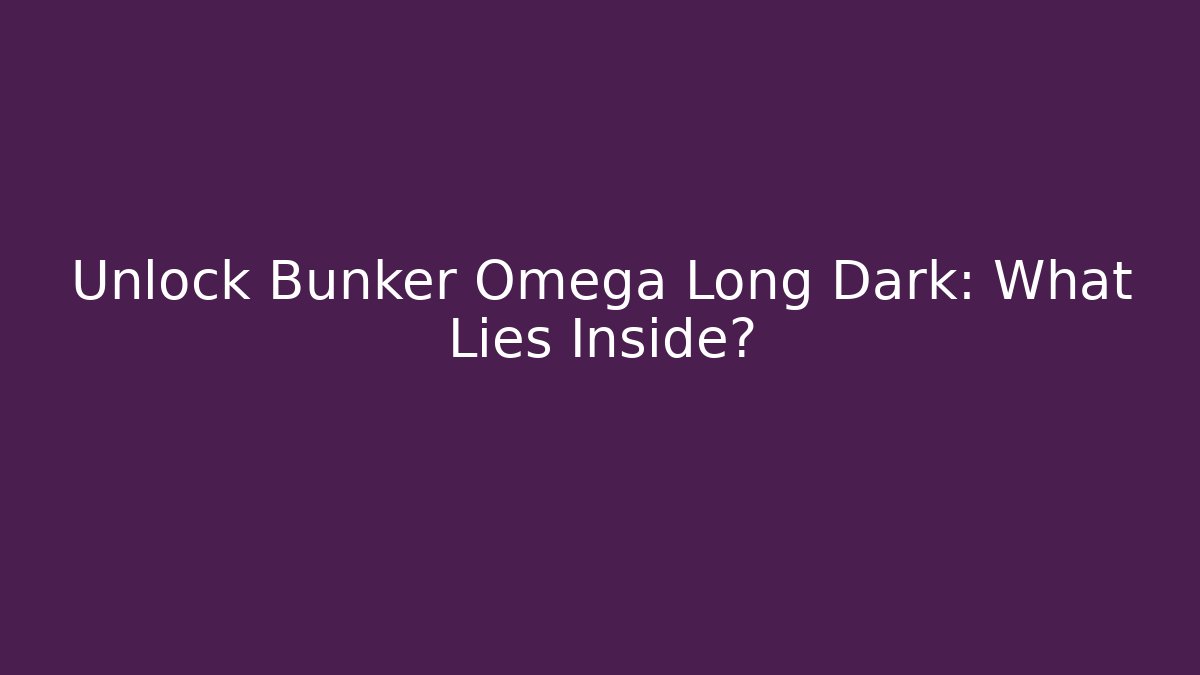 Unlock Bunker Omega Long Dark: What Lies Inside?
