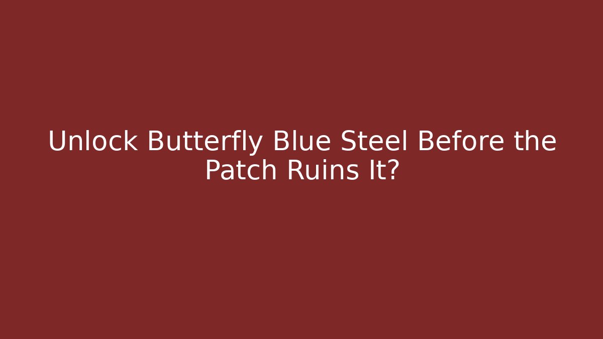 Unlock Butterfly Blue Steel Before the Patch Ruins It?