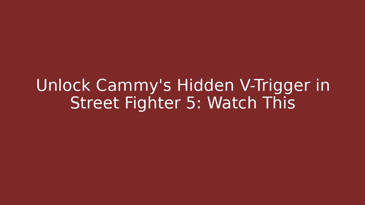 Unlock Cammy's Hidden V-Trigger in Street Fighter 5: Watch This
