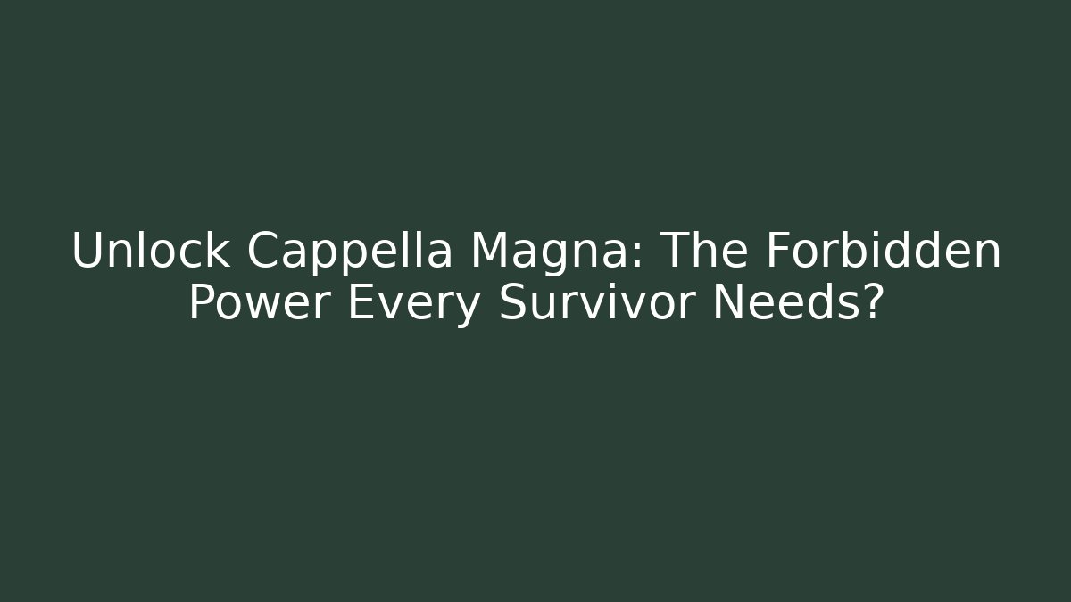 Unlock Cappella Magna: The Forbidden Power Every Survivor Needs?