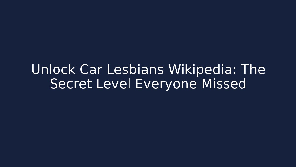 Unlock Car Lesbians Wikipedia: The Secret Level Everyone Missed