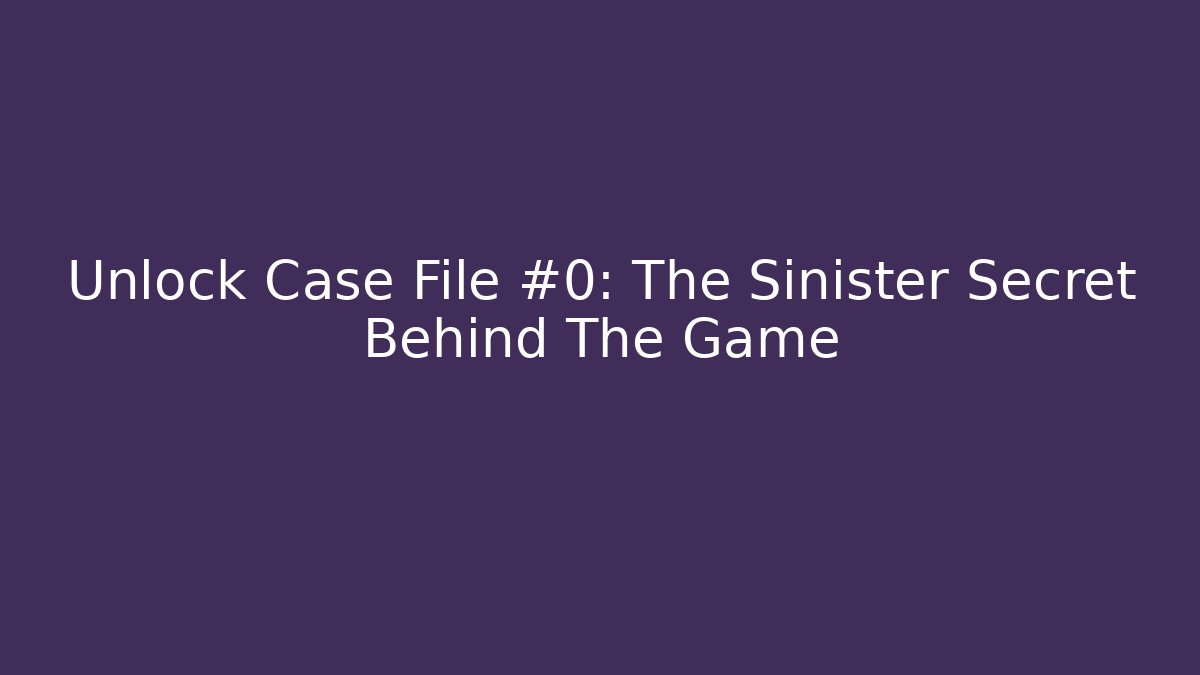 Unlock Case File #0: The Sinister Secret Behind The Game
