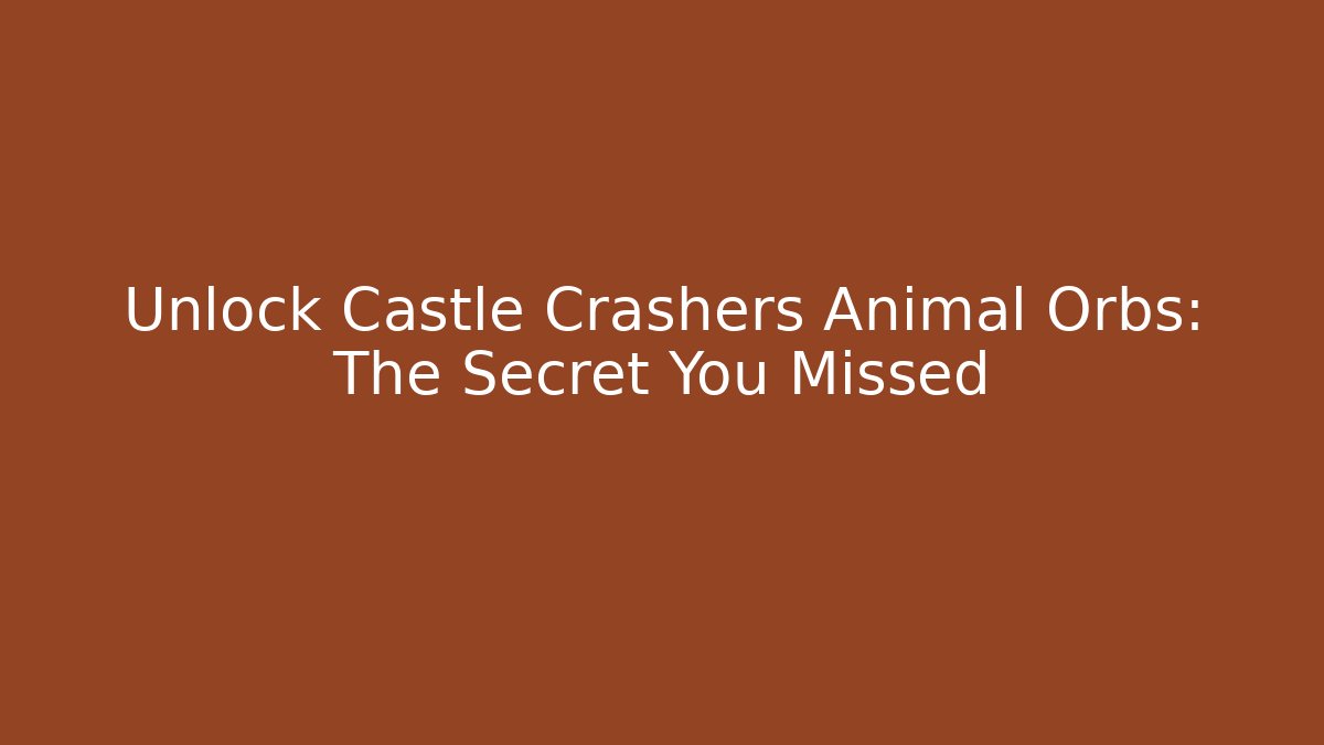 Unlock Castle Crashers Animal Orbs: The Secret You Missed