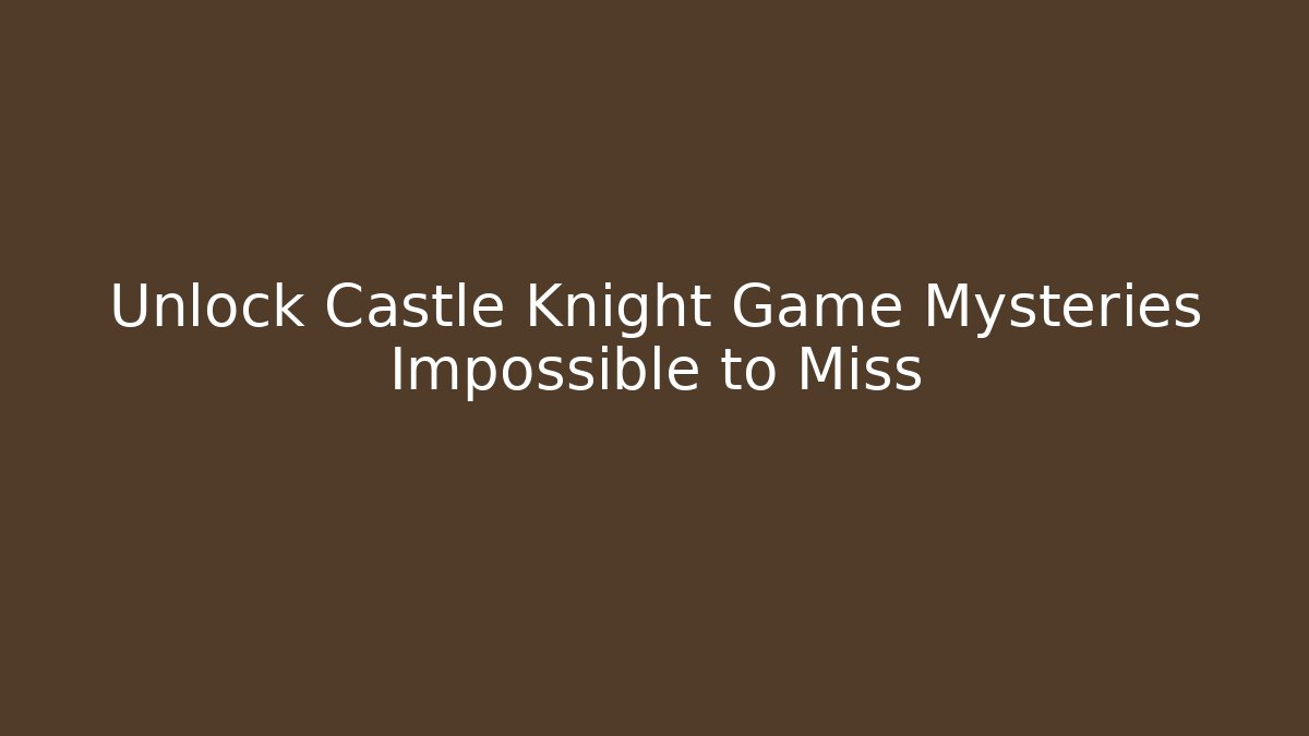 Unlock Castle Knight Game Mysteries Impossible to Miss