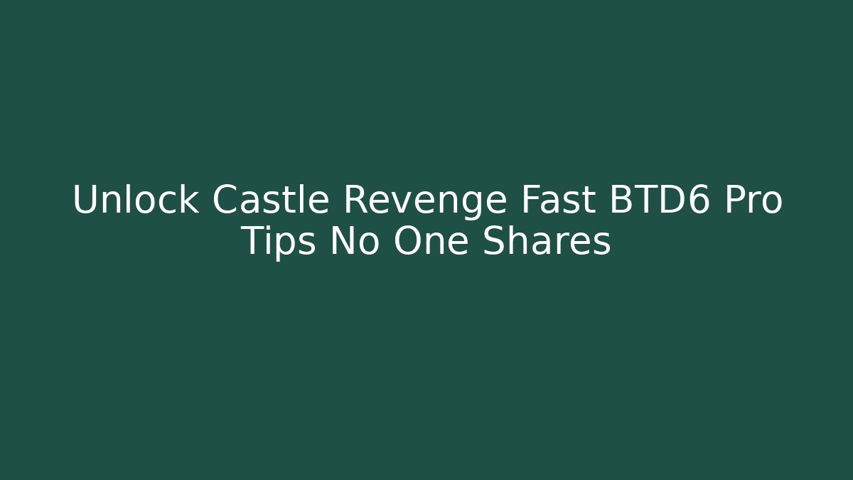 Unlock Castle Revenge Fast BTD6 Pro Tips No One Shares