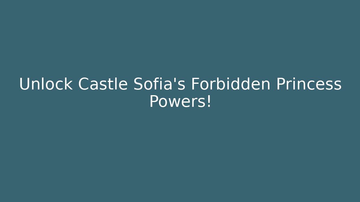 Unlock Castle Sofia's Forbidden Princess Powers!