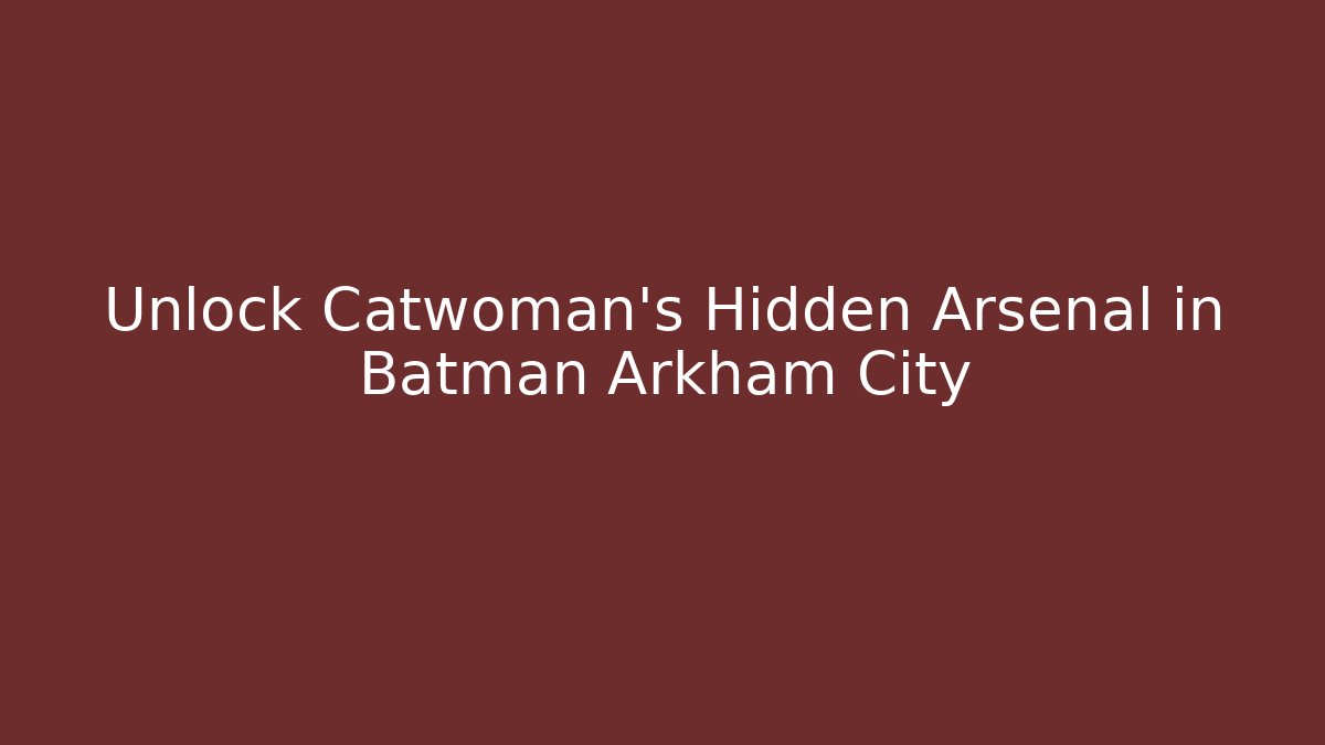 Unlock Catwoman's Hidden Arsenal in Batman Arkham City