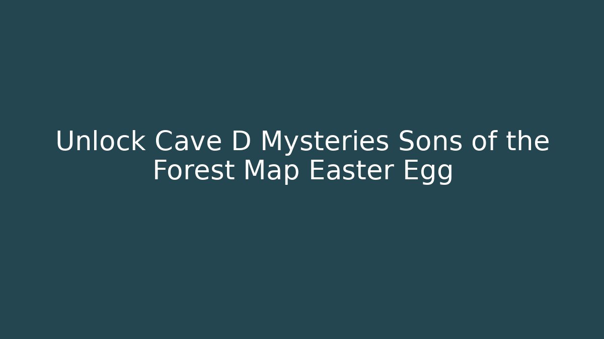 Unlock Cave D Mysteries Sons of the Forest Map Easter Egg