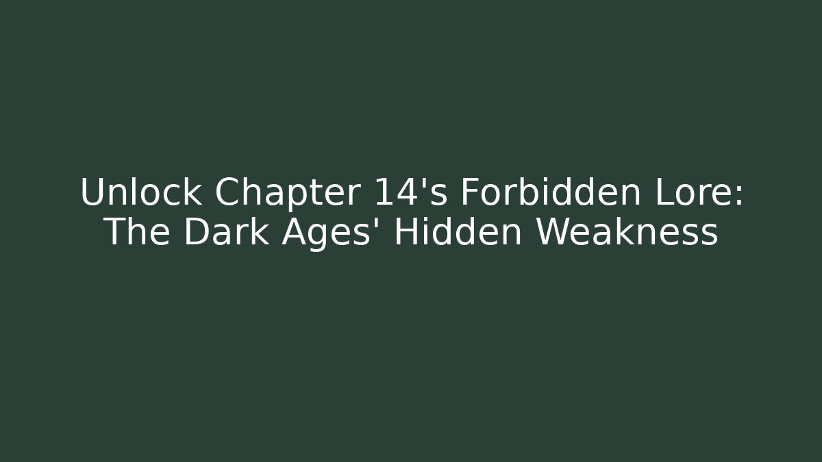 Unlock Chapter 14's Forbidden Lore: The Dark Ages' Hidden Weakness
