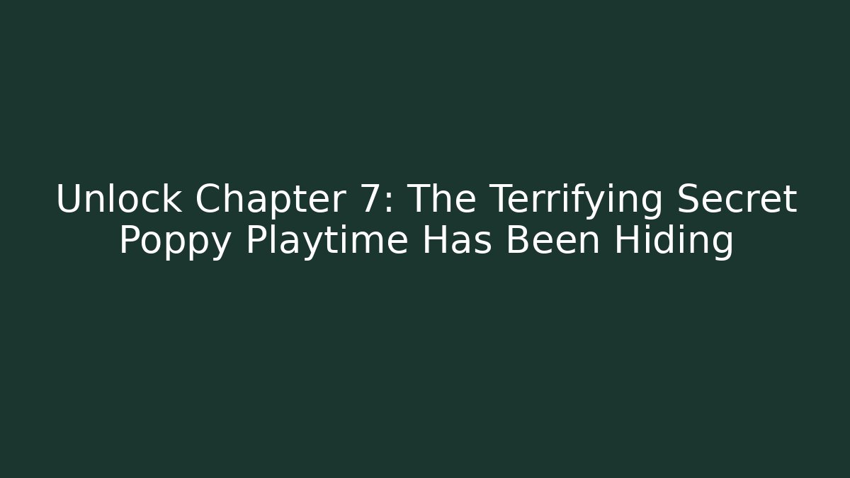 Unlock Chapter 7: The Terrifying Secret Poppy Playtime Has Been Hiding