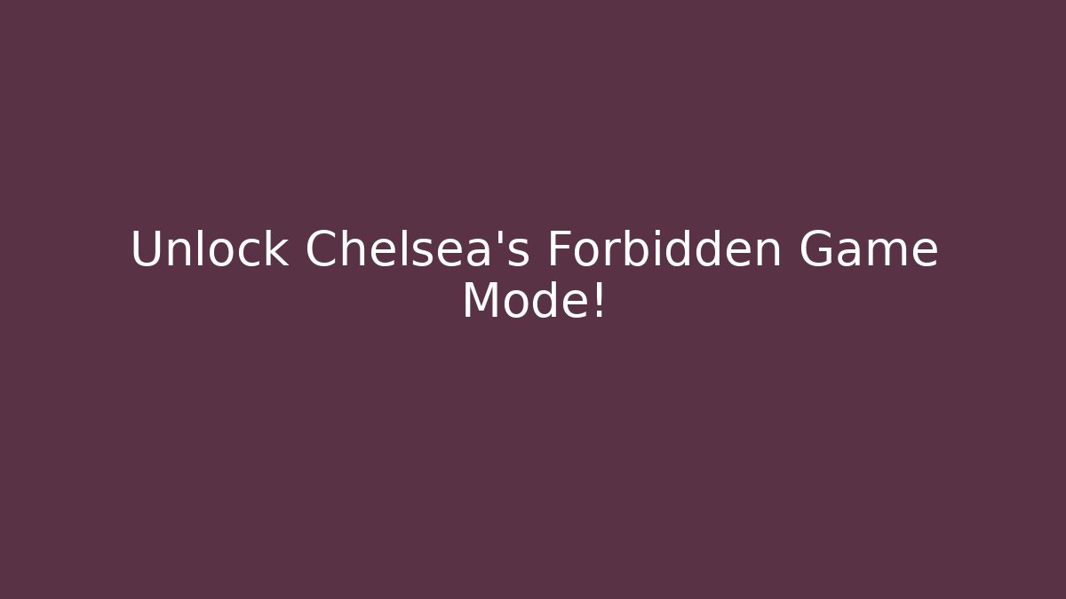 Unlock Chelsea's Forbidden Game Mode!