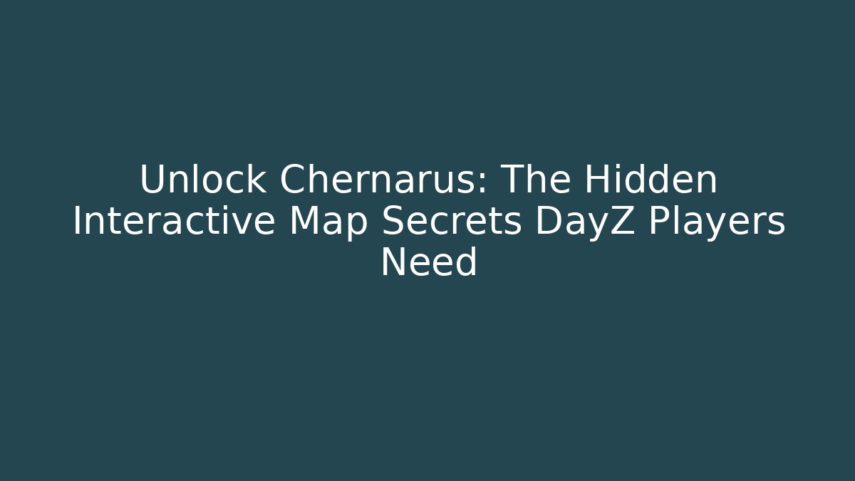 Unlock Chernarus: The Hidden Interactive Map Secrets DayZ Players Need