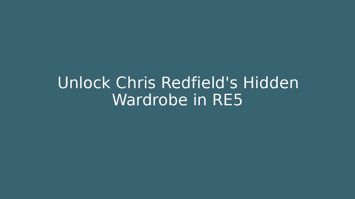 Unlock Chris Redfield's Hidden Wardrobe in RE5 - Create More Assets