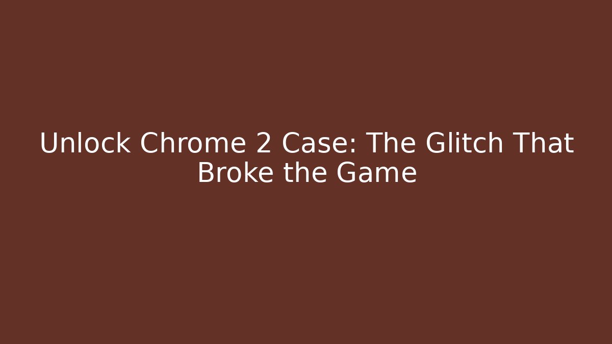 Unlock Chrome 2 Case: The Glitch That Broke the Game