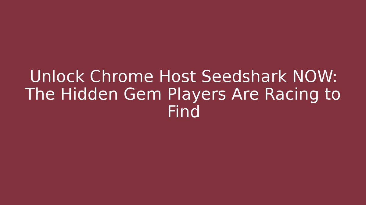 Unlock Chrome Host Seedshark NOW: The Hidden Gem Players Are Racing to Find