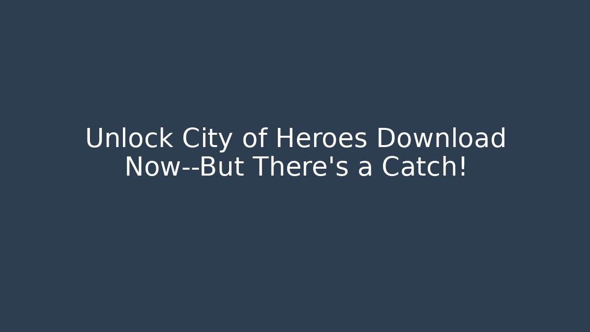 Unlock City of Heroes Download Now—But There's a Catch!