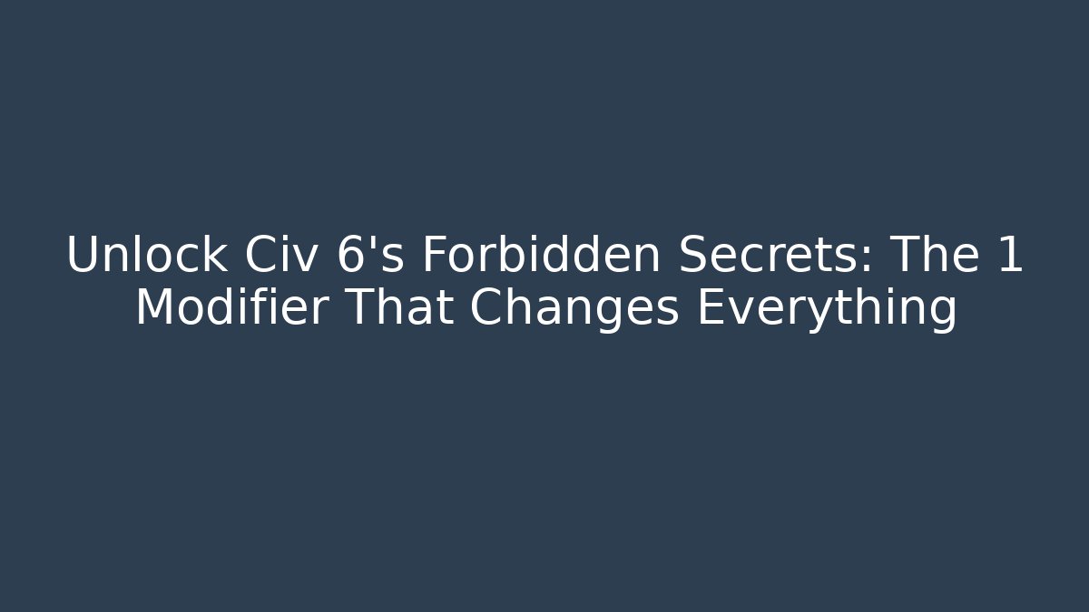 Unlock Civ 6’s Forbidden Secrets: The 1 Modifier That Changes Everything