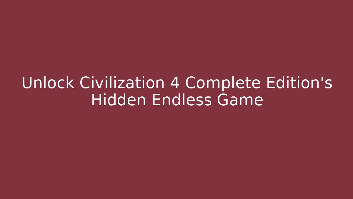 Unlock Civilization 4 Complete Edition's Hidden Endless Game