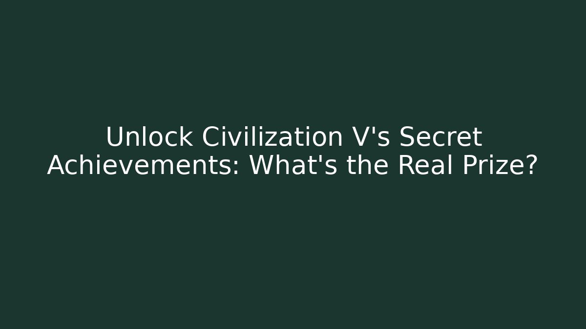 Unlock Civilization V's Secret Achievements: What's the Real Prize?