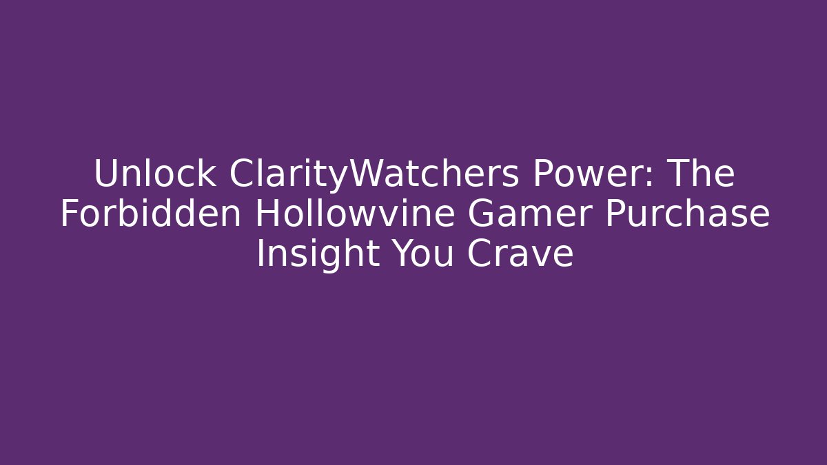 Unlock ClarityWatchers Power: The Forbidden Hollowvine Gamer Purchase Insight You Crave