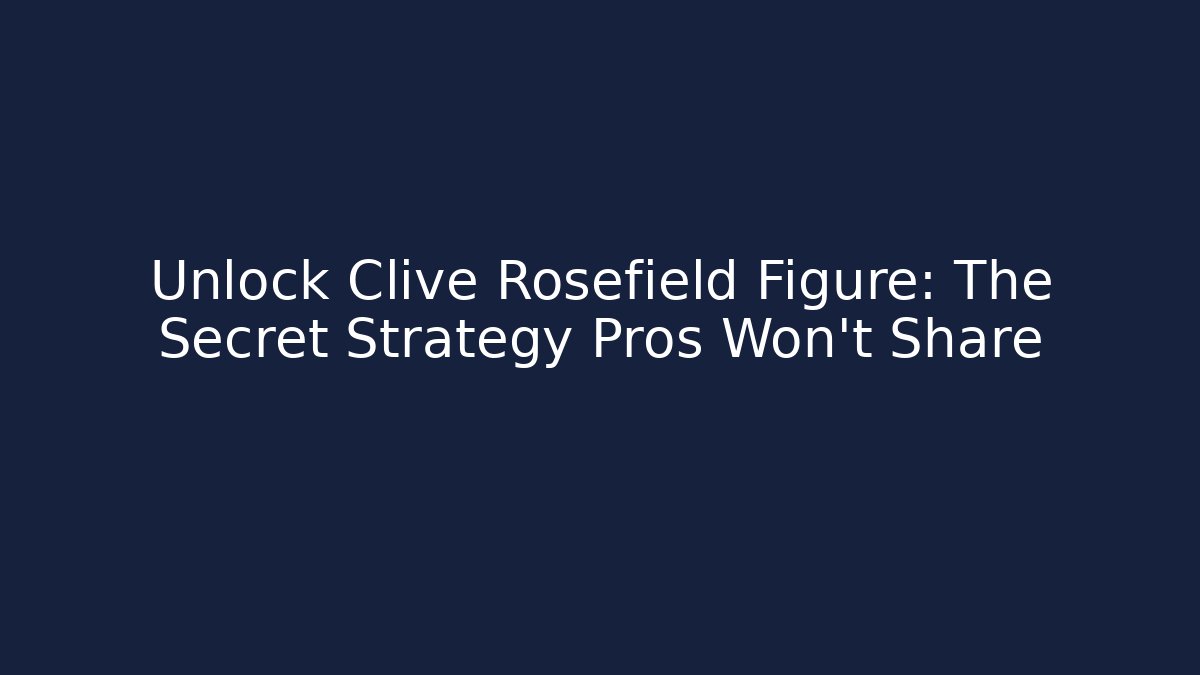 Unlock Clive Rosefield Figure: The Secret Strategy Pros Won't Share