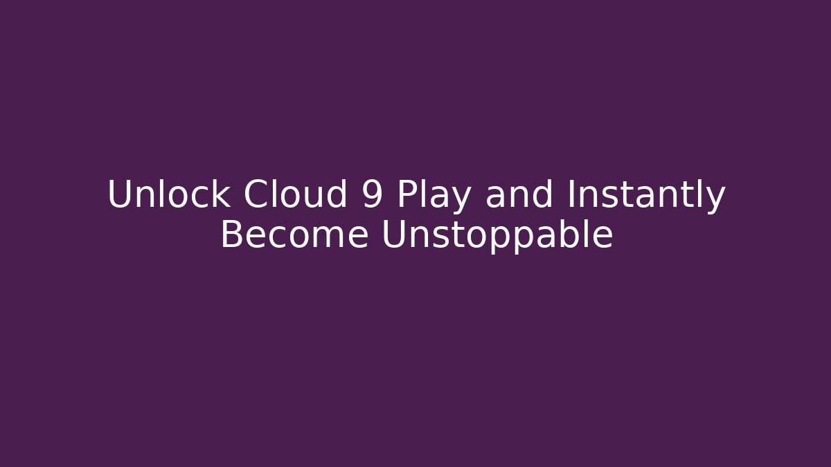 Unlock Cloud 9 Play and Instantly Become Unstoppable
