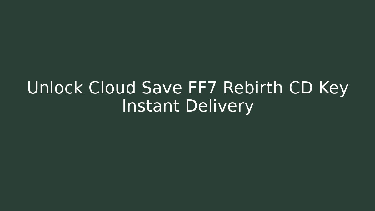 Unlock Cloud Save FF7 Rebirth CD Key Instant Delivery - Create More Assets