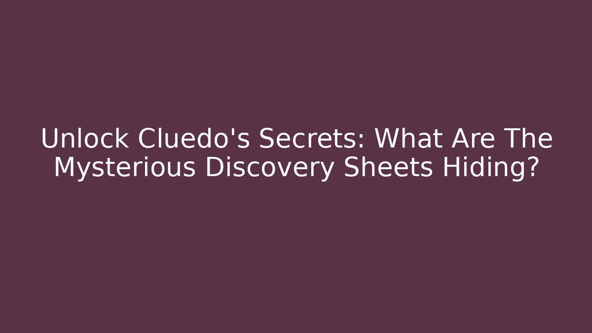 Unlock Cluedo's Secrets: What Are The Mysterious Discovery Sheets Hiding?