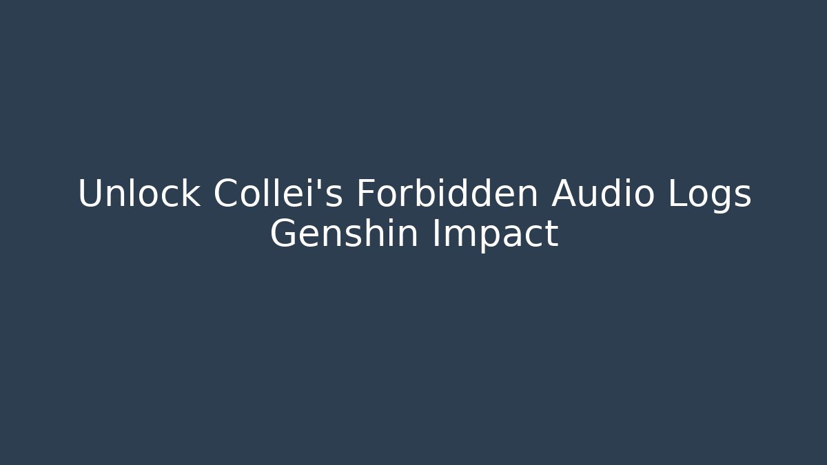 Unlock Collei's Forbidden Audio Logs Genshin Impact