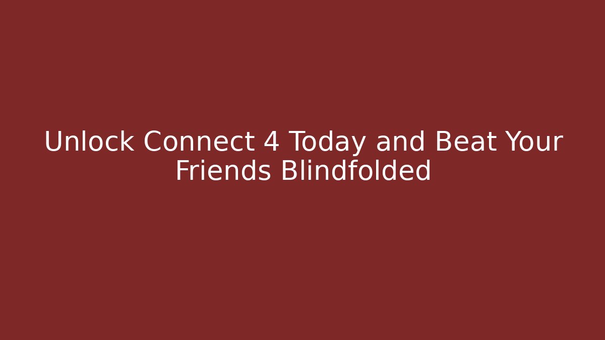 Unlock Connect 4 Today and Beat Your Friends Blindfolded