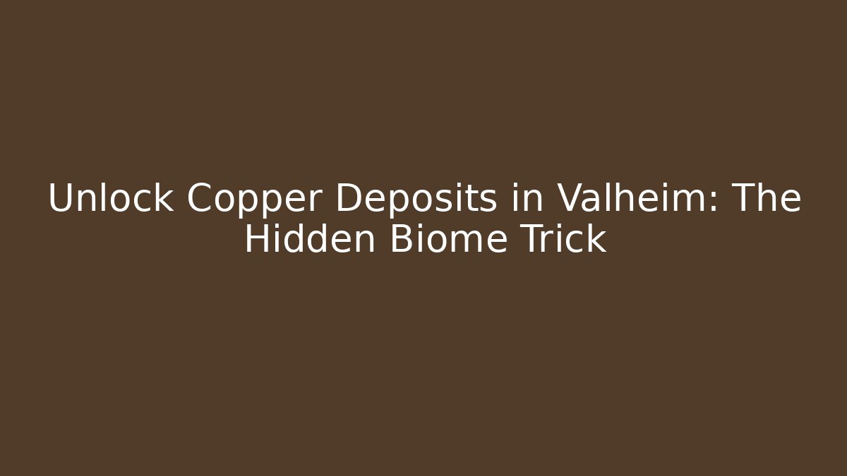 Unlock Copper Deposits in Valheim: The Hidden Biome Trick