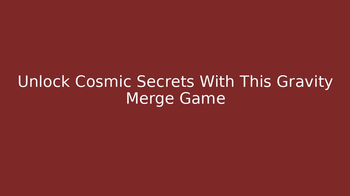 Unlock Cosmic Secrets With This Gravity Merge Game - Create More Assets