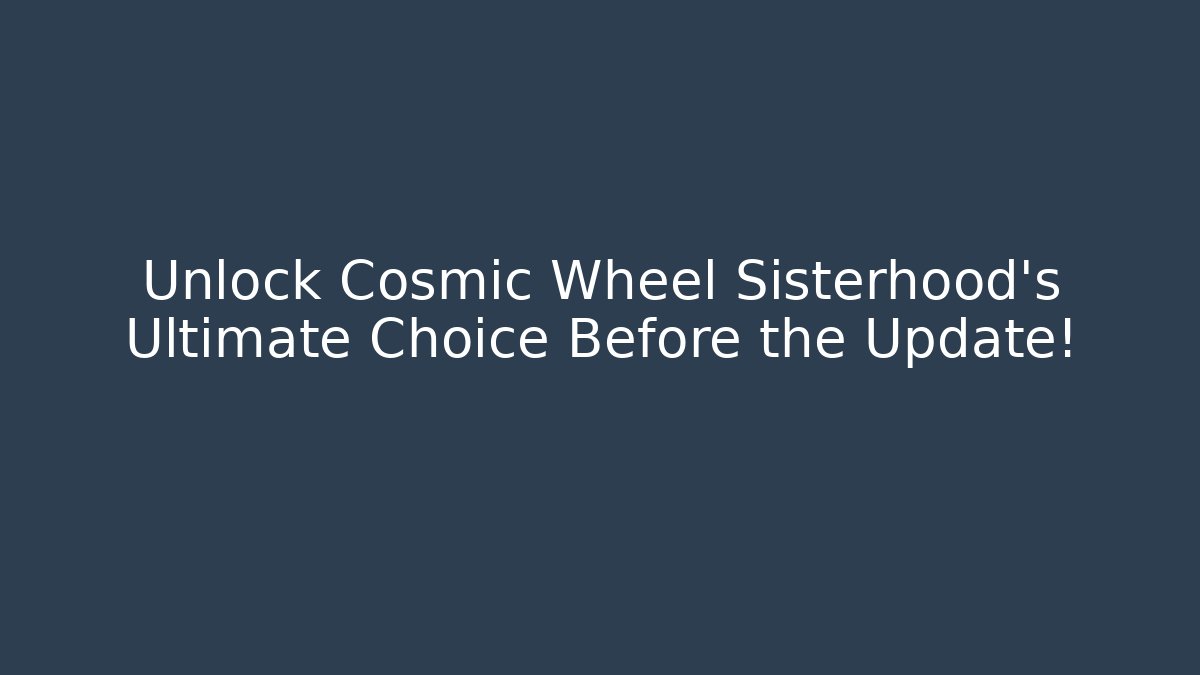 Unlock Cosmic Wheel Sisterhood's Ultimate Choice Before the Update!