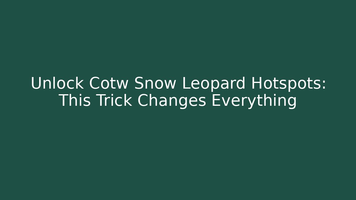 Unlock Cotw Snow Leopard Hotspots: This Trick Changes Everything