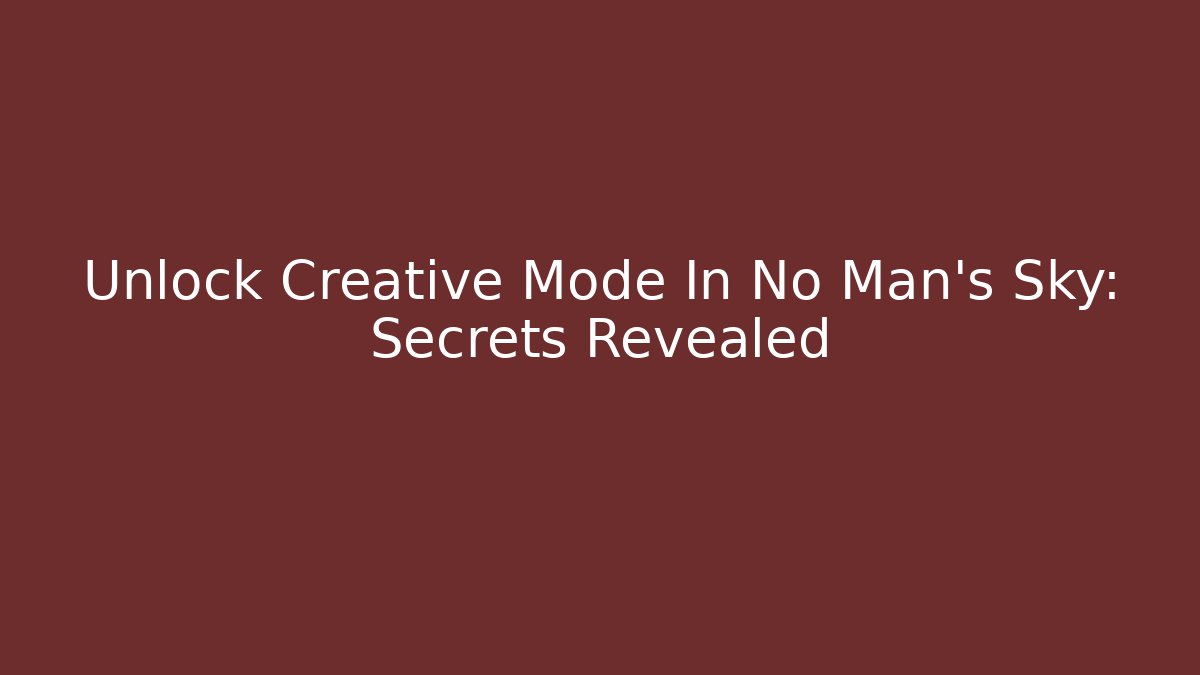 Unlock Creative Mode In No Man's Sky: Secrets Revealed