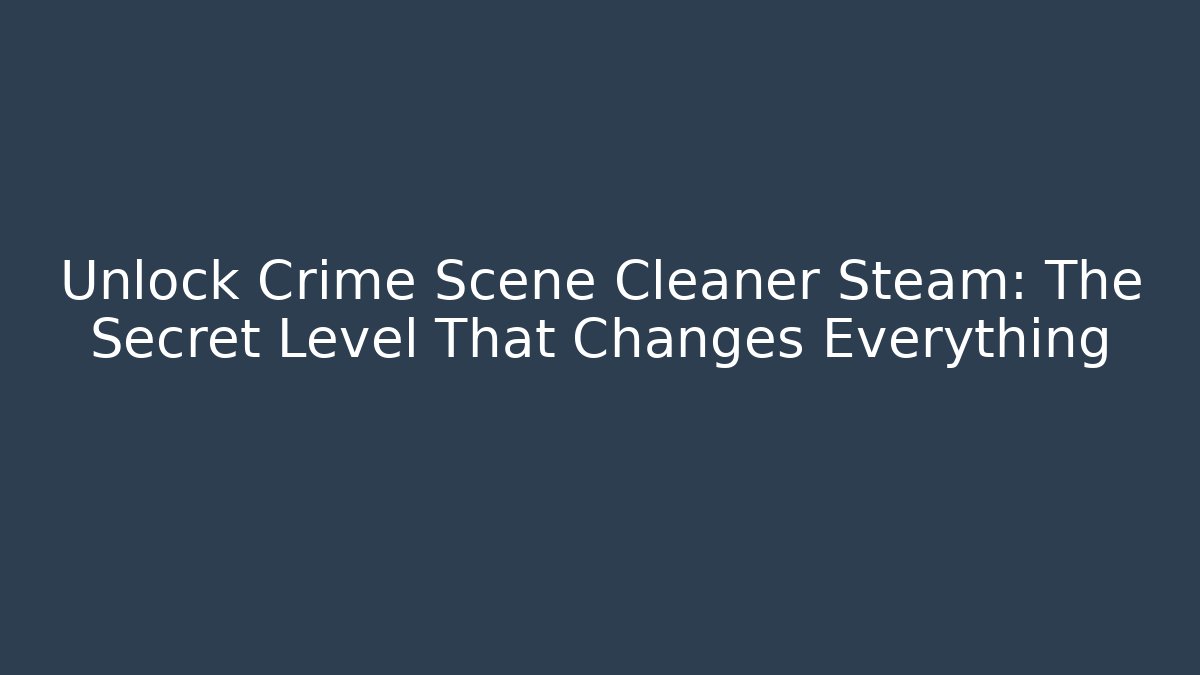 Unlock Crime Scene Cleaner Steam: The Secret Level That Changes Everything