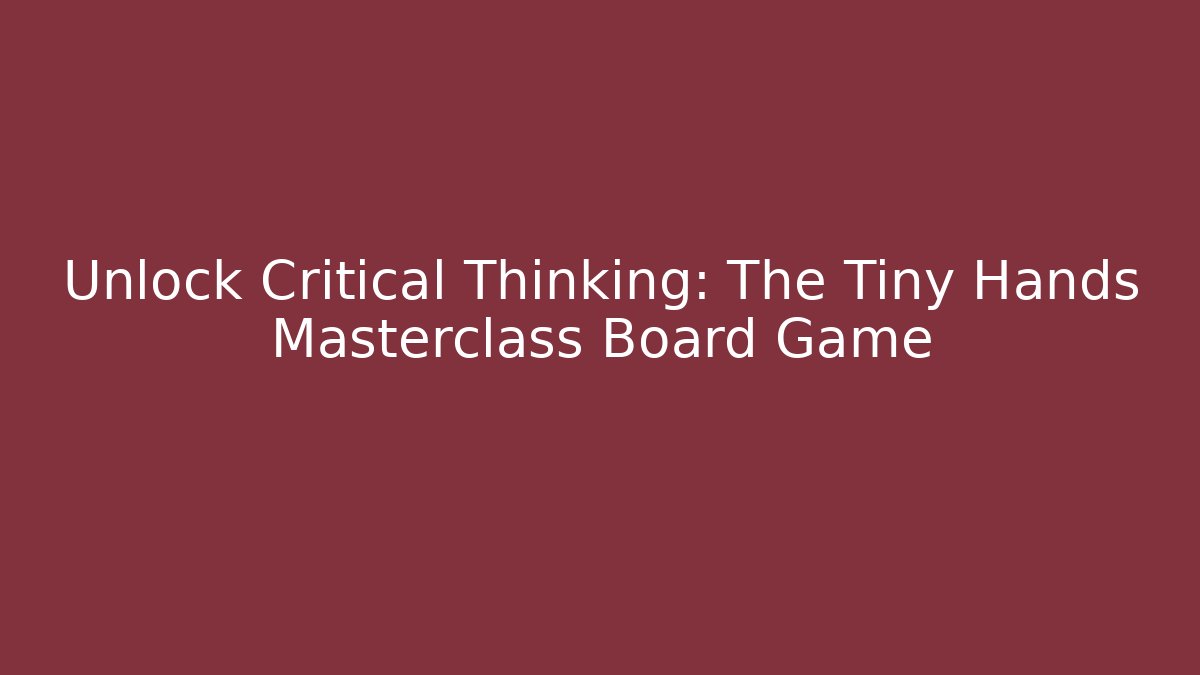 Unlock Critical Thinking: The Tiny Hands Masterclass Board Game - Create More Assets