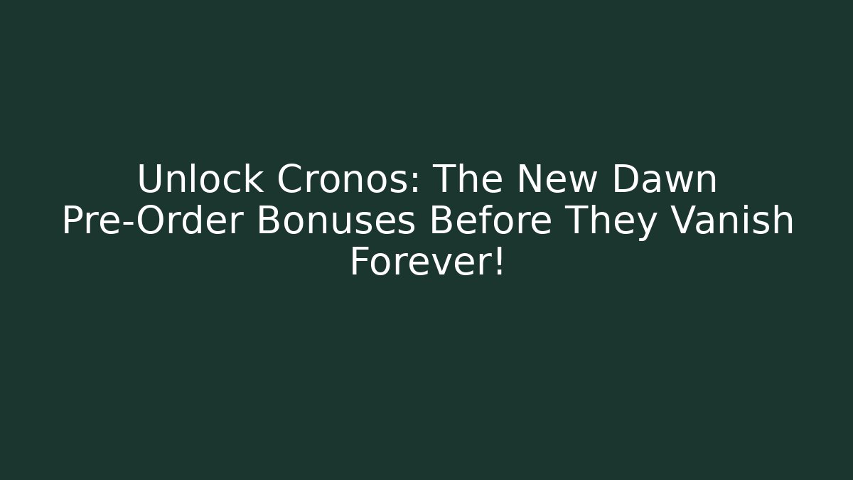 Unlock Cronos: The New Dawn Pre-Order Bonuses Before They Vanish Forever!