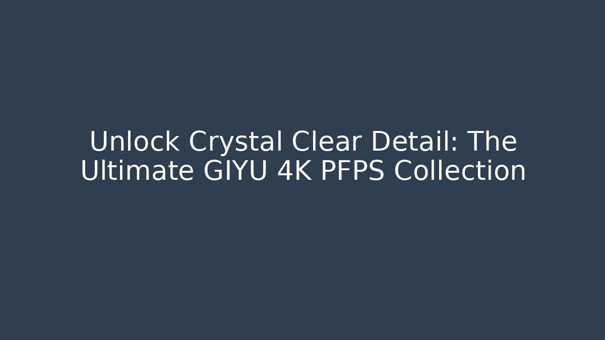 Unlock Crystal Clear Detail: The Ultimate GIYU 4K PFPS Collection