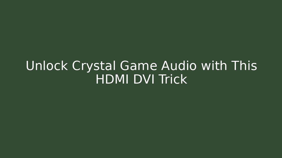 Unlock Crystal Game Audio with This HDMI DVI Trick