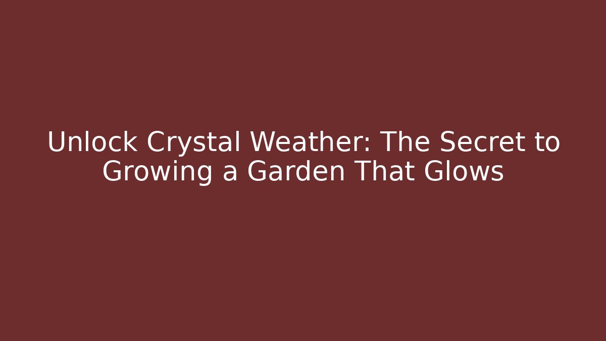 Unlock Crystal Weather: The Secret to Growing a Garden That Glows