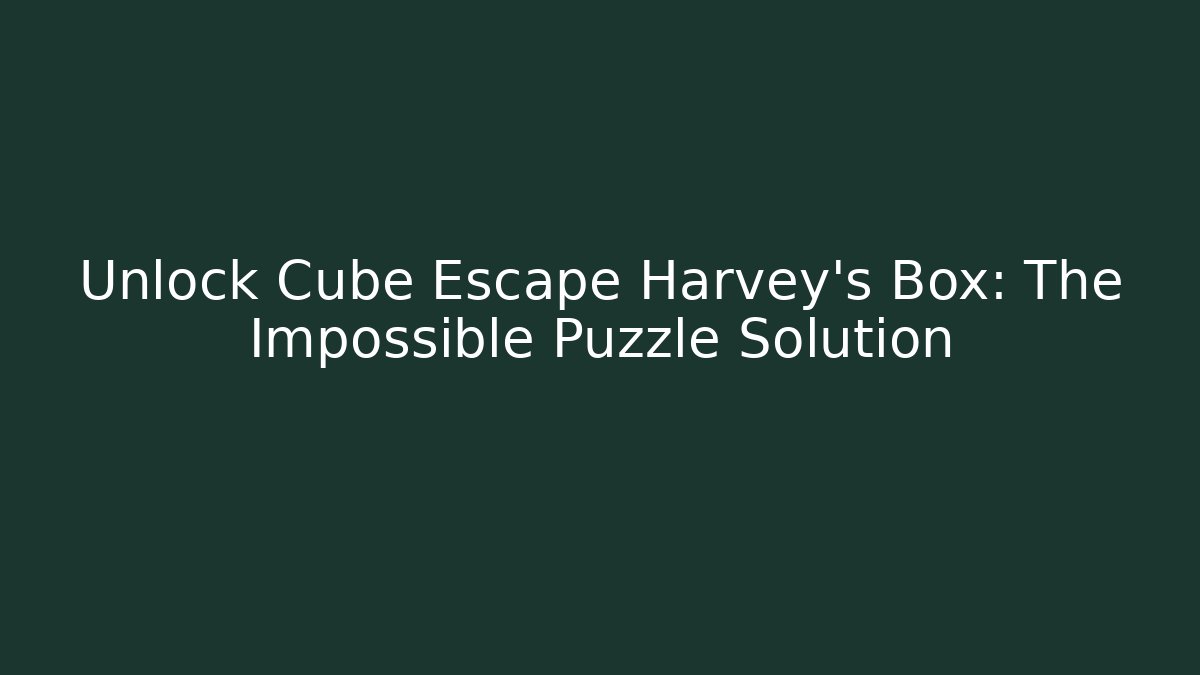 Unlock Cube Escape Harvey's Box: The Impossible Puzzle Solution - Create More Assets
